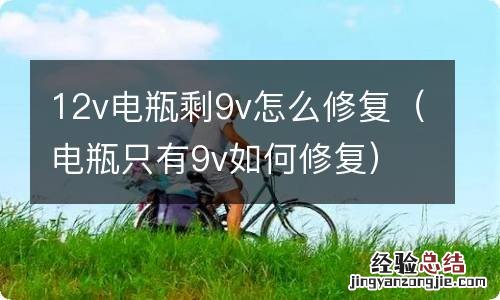 电瓶只有9v如何修复 12v电瓶剩9v怎么修复