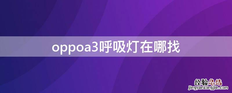 oppoa3有没有呼吸灯 oppoa3呼吸灯在哪找