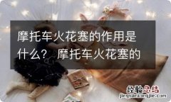 摩托车火花塞的作用是什么？ 摩托车火花塞的作用是什么