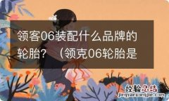 领克06轮胎是什么品牌 领客06装配什么品牌的轮胎？