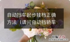 请问自动挡轿车怎么起步,挂挡 自动挡车起步挂档正确方法