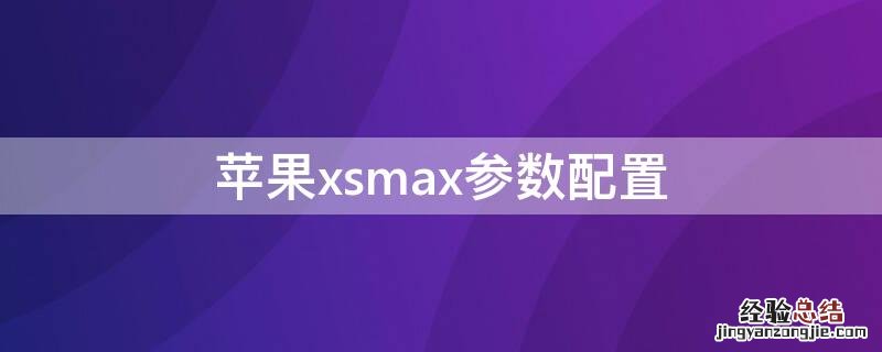 iPhonexsmax参数配置 iphonexsmax参数配置电池