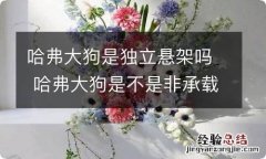 哈弗大狗是独立悬架吗 哈弗大狗是不是非承载式车身