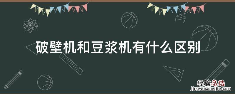 破壁机和豆浆机有什么区别