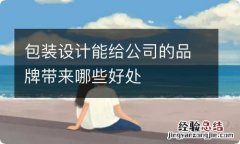 包装设计能给公司的品牌带来哪些好处