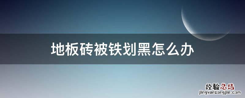 地板砖被铁划黑怎么办