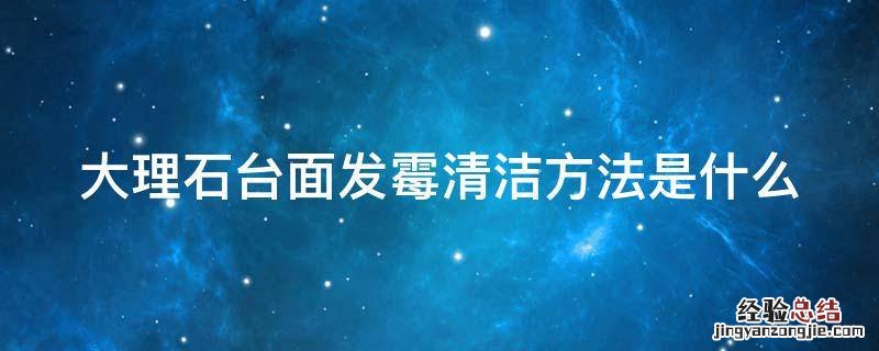 大理石台面发霉清洁方法是什么