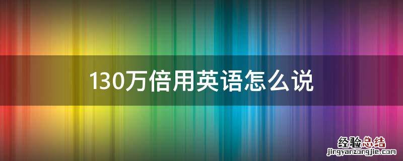 130万倍用英语怎么说