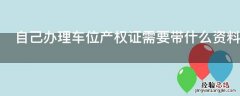 自己办理车位产权证需要带什么资料