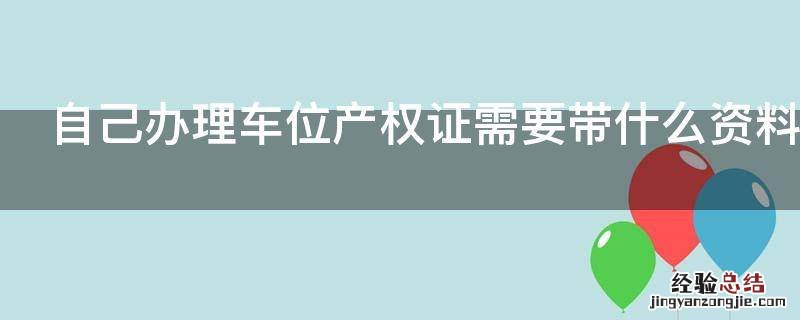 自己办理车位产权证需要带什么资料