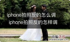 iphone拍照反的怎么调 iphone拍照反的怎样调