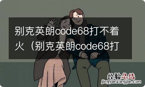 别克英朗code68打不着火电瓶有电 别克英朗code68打不着火