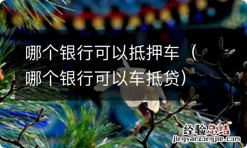 哪个银行可以车抵贷 哪个银行可以抵押车