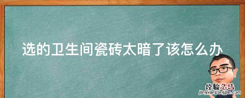 选的卫生间瓷砖太暗了该怎么办