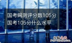 国考网测评分数105分 国考105分什么水平