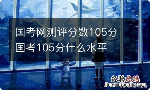 国考网测评分数105分 国考105分什么水平