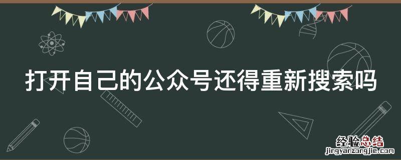 打开自己的公众号还得重新搜索吗