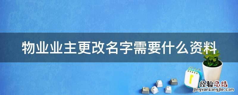 物业业主更改名字需要什么资料