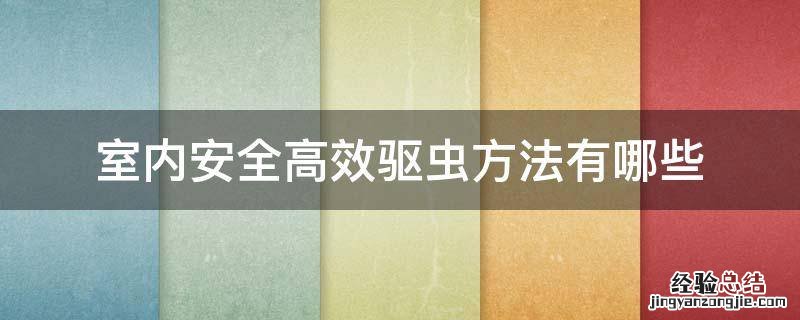 室内安全高效驱虫方法有哪些