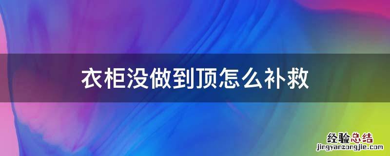 衣柜没做到顶怎么补救