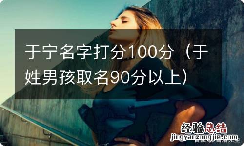 于姓男孩取名90分以上 于宁名字打分100分