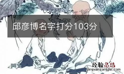 邱彦博名字打分103分