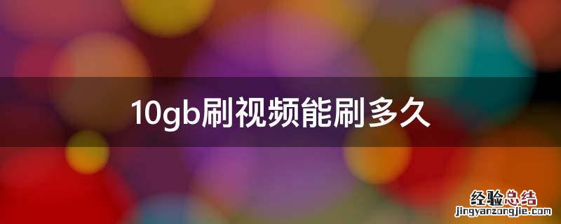 10gb刷视频能刷多久