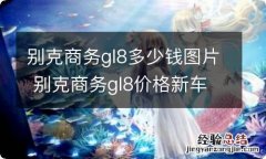 别克商务gl8多少钱图片 别克商务gl8价格新车多少钱