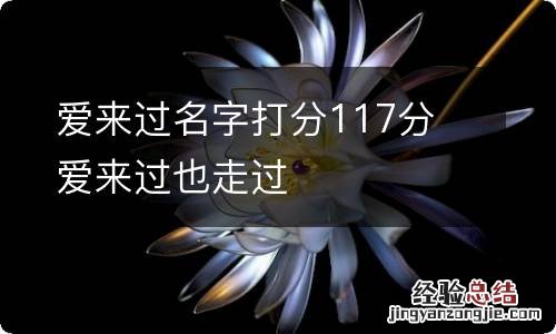 爱来过名字打分117分 爱来过也走过