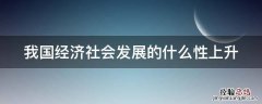 我国经济社会发展的什么性上升