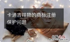 卡通吉祥物的商标注册保护问题