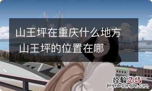 山王坪在重庆什么地方 山王坪的位置在哪