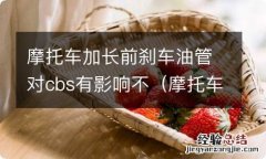 摩托车带cbs刹车危险吗 摩托车加长前刹车油管对cbs有影响不