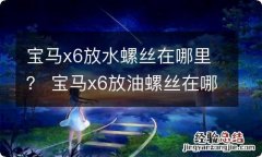 宝马x6放水螺丝在哪里？ 宝马x6放油螺丝在哪