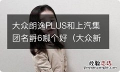 大众新款朗逸和名爵6哪个好 大众朗逸PLUS和上汽集团名爵6哪个好