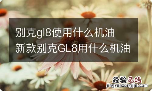 别克gl8使用什么机油 新款别克GL8用什么机油