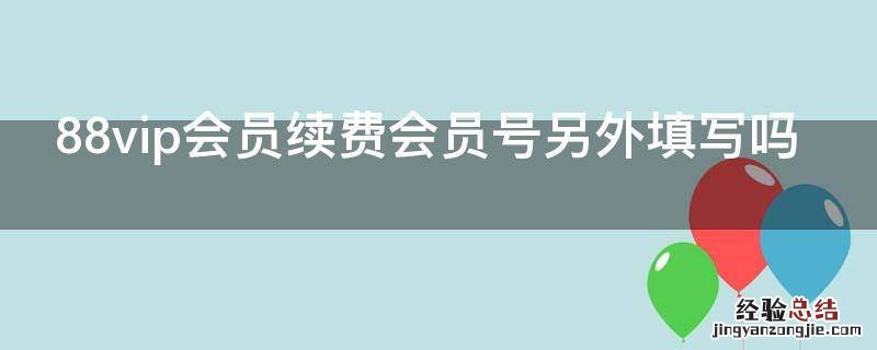 88vip会员续费会员号另外填写吗