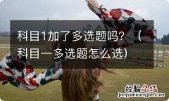 科目一多选题怎么选 科目1加了多选题吗？