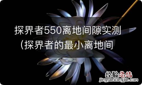 探界者的最小离地间隙和接近角 探界者550离地间隙实测