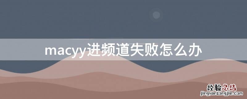 macyy进频道失败怎么办