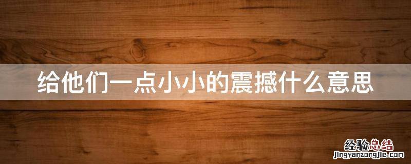 给他们一点小小的震撼什么意思