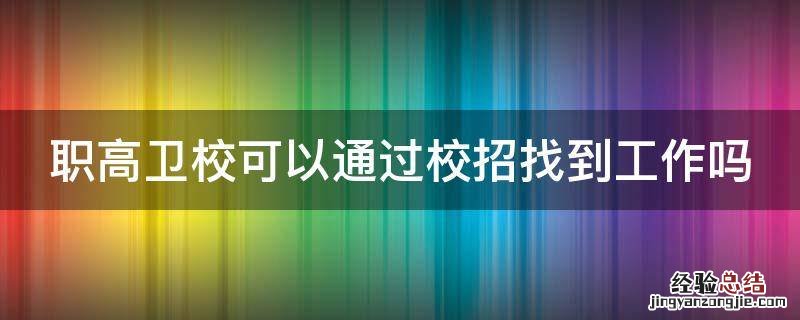 职高卫校可以通过校招找到工作吗