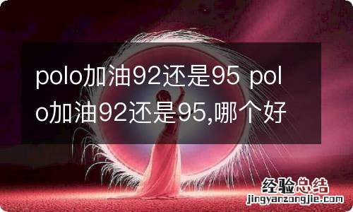 polo加油92还是95 polo加油92还是95,哪个好