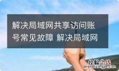 解决局域网共享访问账号常见故障 解决局域网共享访问账号常见故障有哪些