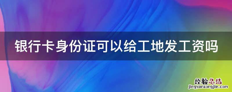 银行卡身份证可以给工地发工资吗