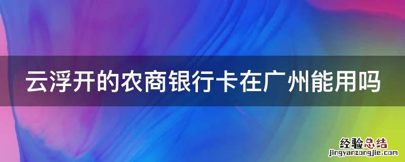 云浮开的农商银行卡在广州能用吗