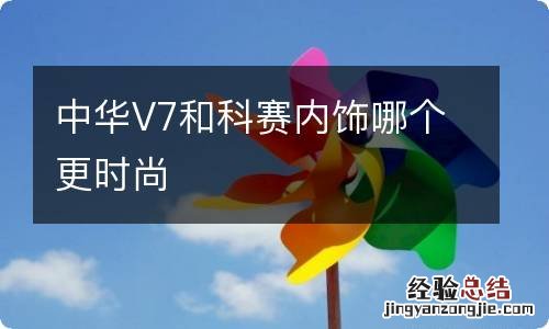 中华V7和科赛内饰哪个更时尚
