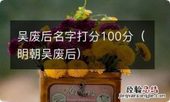 明朝吴废后 吴废后名字打分100分