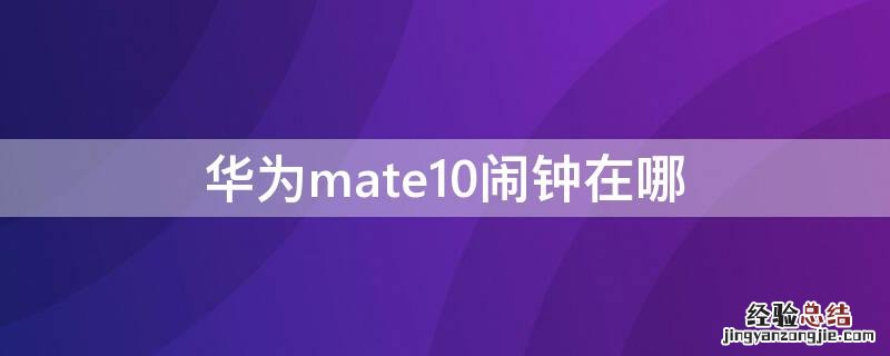 华为mate10闹钟在哪里设置时间 华为mate10闹钟在哪