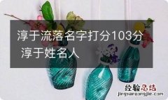 淳于流落名字打分103分 淳于姓名人